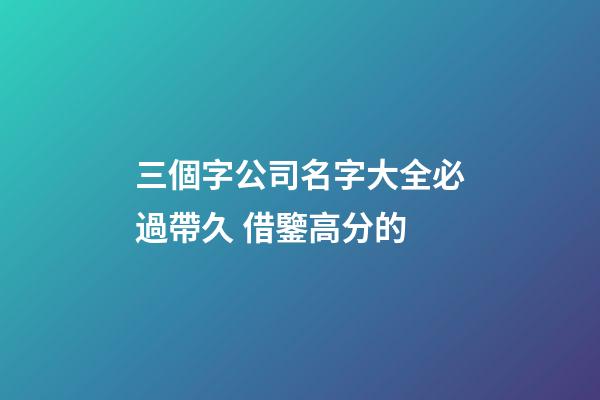 三個字公司名字大全必過帶久 借鑒高分的-第1張-公司起名-玄機派
